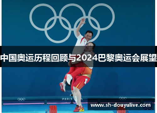 中国奥运历程回顾与2024巴黎奥运会展望