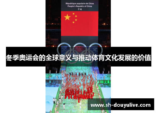 冬季奥运会的全球意义与推动体育文化发展的价值 冬季奥运会的全球意义与推动体育文化发展的价值