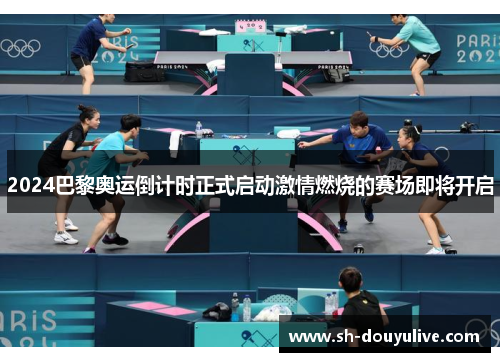 2024巴黎奥运倒计时正式启动激情燃烧的赛场即将开启 2024巴黎奥运倒计时正式启动激情燃烧的赛场即将开启