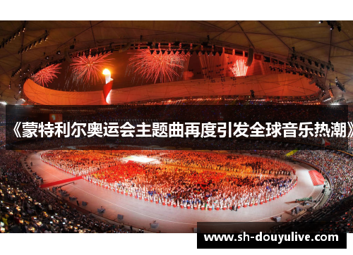 《蒙特利尔奥运会主题曲再度引发全球音乐热潮》